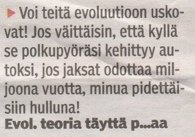 Lehtileike, jossa kirjoitus: Voi teitä evoluutioteoriaan uskovat! Jos väittäisin että kyllä se polkupyörä kehittyy autoksi jos jaksat odottaa miljoona vuotta niin minua pidettäisiin hulluna! Nimimerkki evoluutio täyttä pskaa